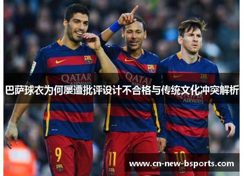 巴萨球衣为何屡遭批评设计不合格与传统文化冲突解析
