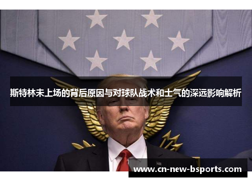 斯特林未上场的背后原因与对球队战术和士气的深远影响解析