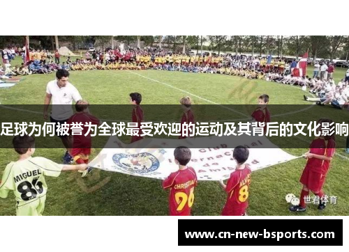 足球为何被誉为全球最受欢迎的运动及其背后的文化影响