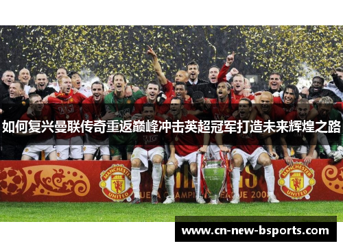 如何复兴曼联传奇重返巅峰冲击英超冠军打造未来辉煌之路