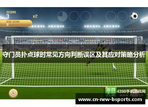 守门员扑点球时常见方向判断误区及其应对策略分析 守门员扑点球时常见方向判断误区及其应对策略分析