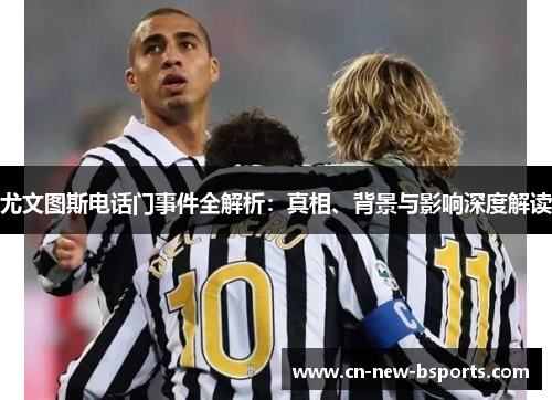尤文图斯电话门事件全解析:真相、背景与影响深度解读 尤文图斯电话门事件全解析:真相、背景与影响深度解读