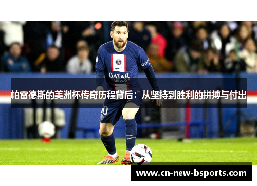 帕雷德斯的美洲杯传奇历程背后：从坚持到胜利的拼搏与付出