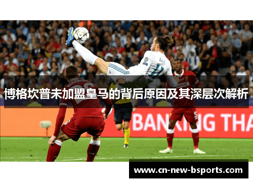 博格坎普未加盟皇马的背后原因及其深层次解析 博格坎普未加盟皇马的背后原因及其深层次解析