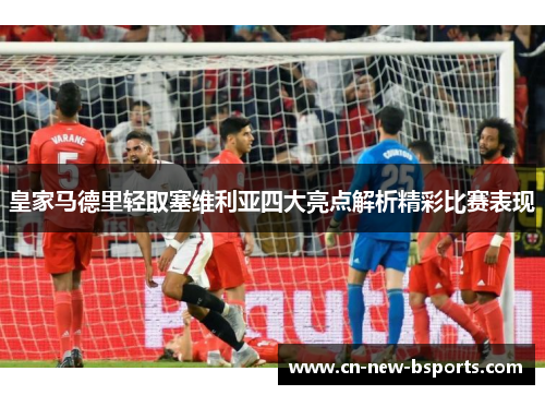 皇家马德里轻取塞维利亚四大亮点解析精彩比赛表现 皇家马德里轻取塞维利亚四大亮点解析精彩比赛表现