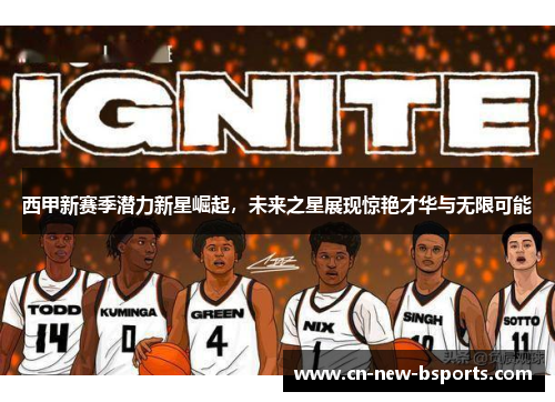 西甲新赛季潜力新星崛起，未来之星展现惊艳才华与无限可能