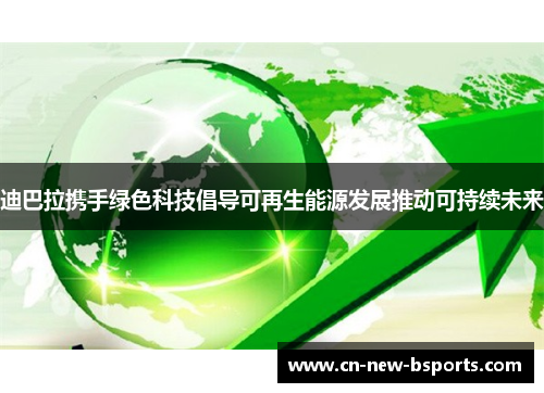 迪巴拉携手绿色科技倡导可再生能源发展推动可持续未来