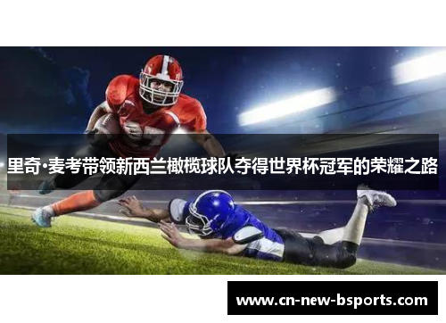 里奇·麦考带领新西兰橄榄球队夺得世界杯冠军的荣耀之路