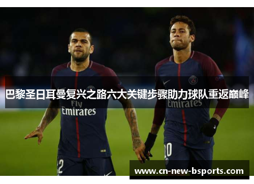 巴黎圣日耳曼复兴之路六大关键步骤助力球队重返巅峰