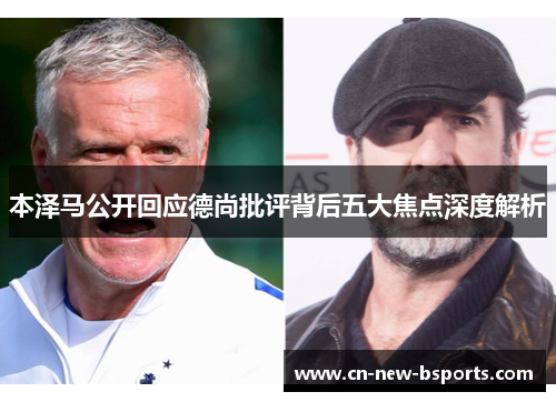 本泽马公开回应德尚批评背后五大焦点深度解析