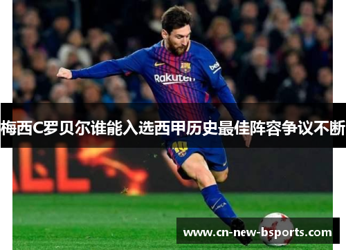 梅西C罗贝尔谁能入选西甲历史最佳阵容争议不断 梅西C罗贝尔谁能入选西甲历史最佳阵容争议不断