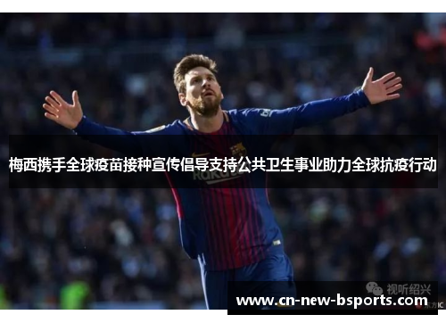 梅西携手全球疫苗接种宣传倡导支持公共卫生事业助力全球抗疫行动 梅西携手全球疫苗接种宣传倡导支持公共卫生事业助力全球抗疫行动