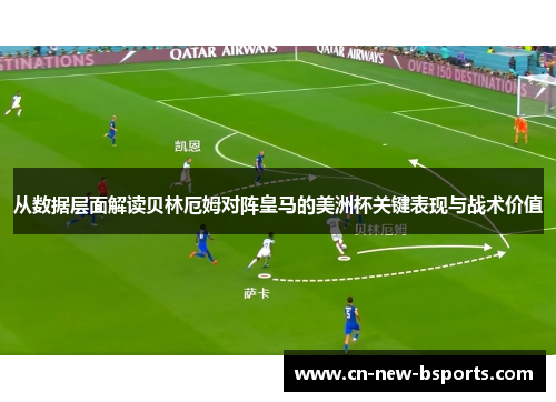 从数据层面解读贝林厄姆对阵皇马的美洲杯关键表现与战术价值 从数据层面解读贝林厄姆对阵皇马的美洲杯关键表现与战术价值