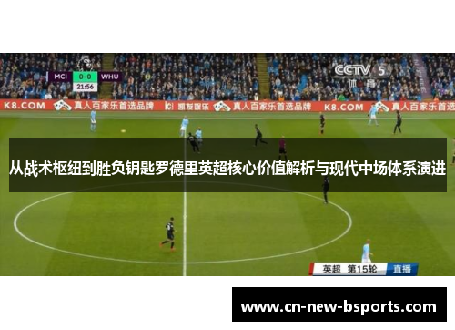从战术枢纽到胜负钥匙罗德里英超核心价值解析与现代中场体系演进