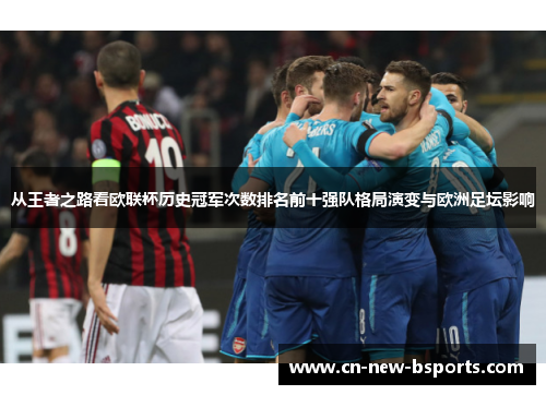 从王者之路看欧联杯历史冠军次数排名前十强队格局演变与欧洲足坛影响