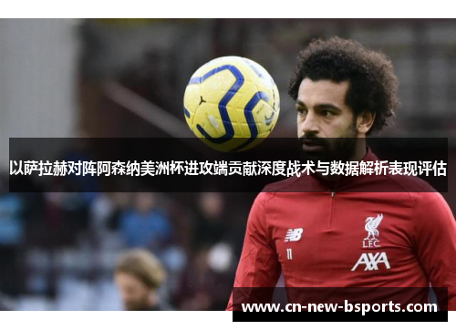 以萨拉赫对阵阿森纳美洲杯进攻端贡献深度战术与数据解析表现评估 以萨拉赫对阵阿森纳美洲杯进攻端贡献深度战术与数据解析表现评估