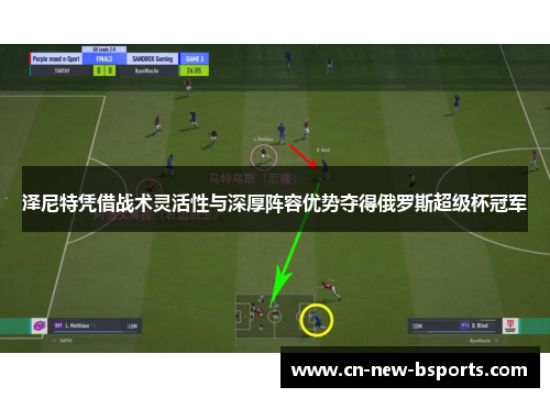 泽尼特凭借战术灵活性与深厚阵容优势夺得俄罗斯超级杯冠军