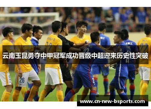 云南玉昆勇夺中甲冠军成功晋级中超迎来历史性突破