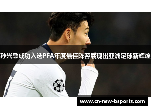 孙兴慜成功入选PFA年度最佳阵容展现出亚洲足球新辉煌
