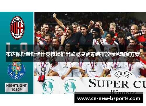 布达佩斯普斯卡什竞技场推出欧冠决赛零碳排放绿色观赛方案